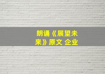 朗诵《展望未来》原文 企业